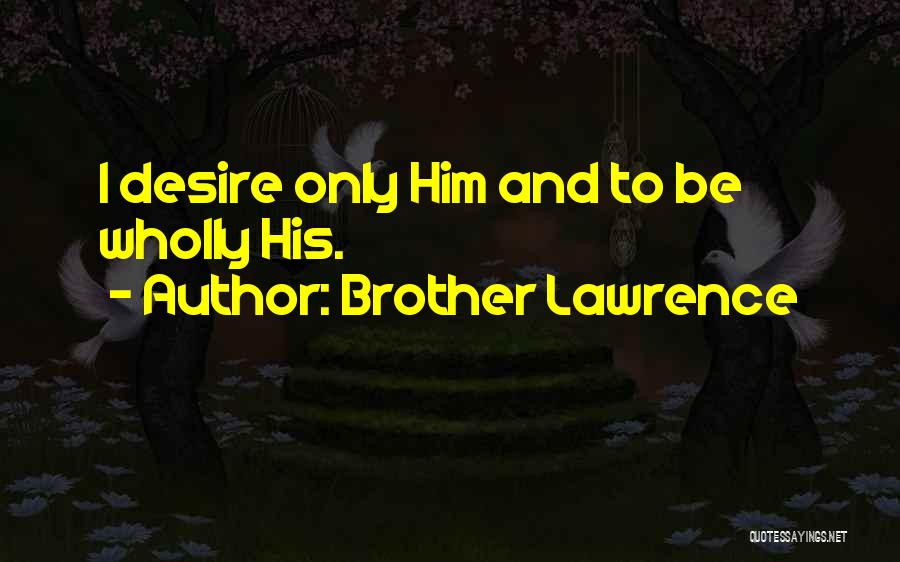 Brother Lawrence Quotes: I Desire Only Him And To Be Wholly His.