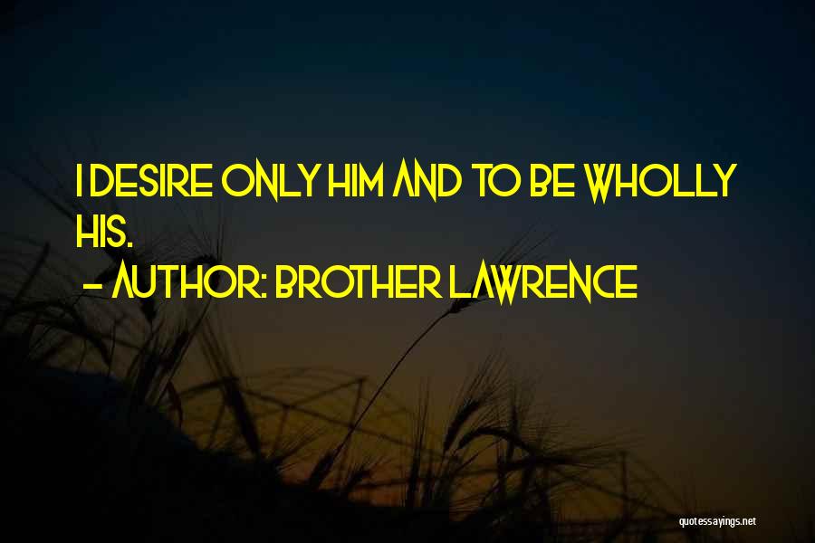 Brother Lawrence Quotes: I Desire Only Him And To Be Wholly His.