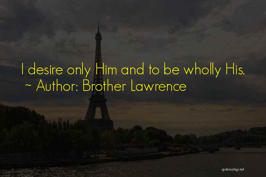 Brother Lawrence Quotes: I Desire Only Him And To Be Wholly His.