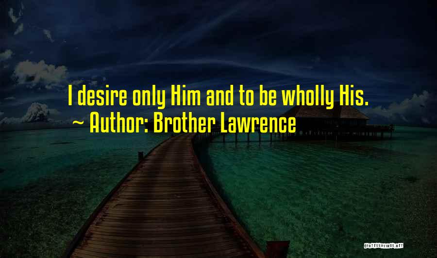 Brother Lawrence Quotes: I Desire Only Him And To Be Wholly His.