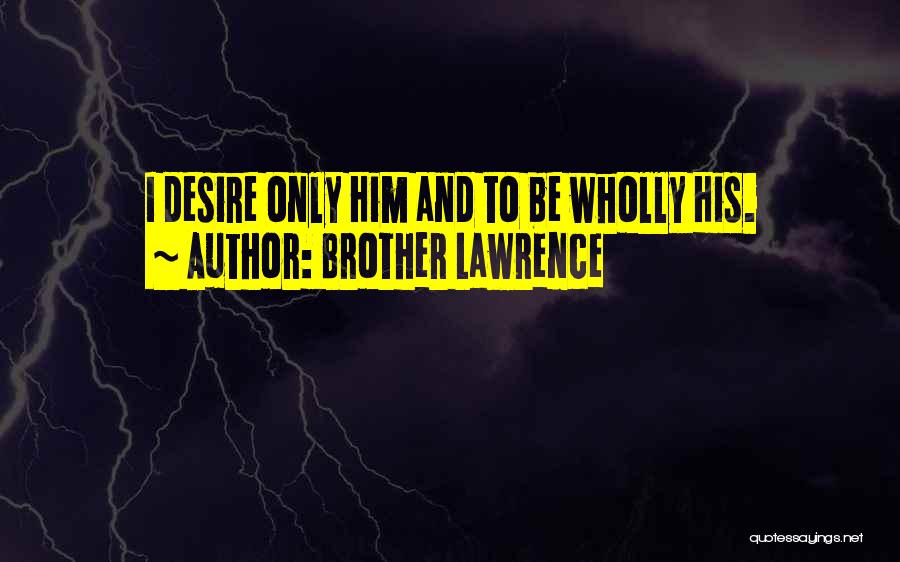 Brother Lawrence Quotes: I Desire Only Him And To Be Wholly His.