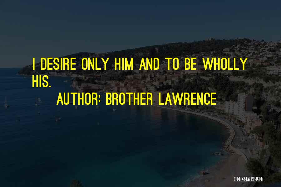 Brother Lawrence Quotes: I Desire Only Him And To Be Wholly His.