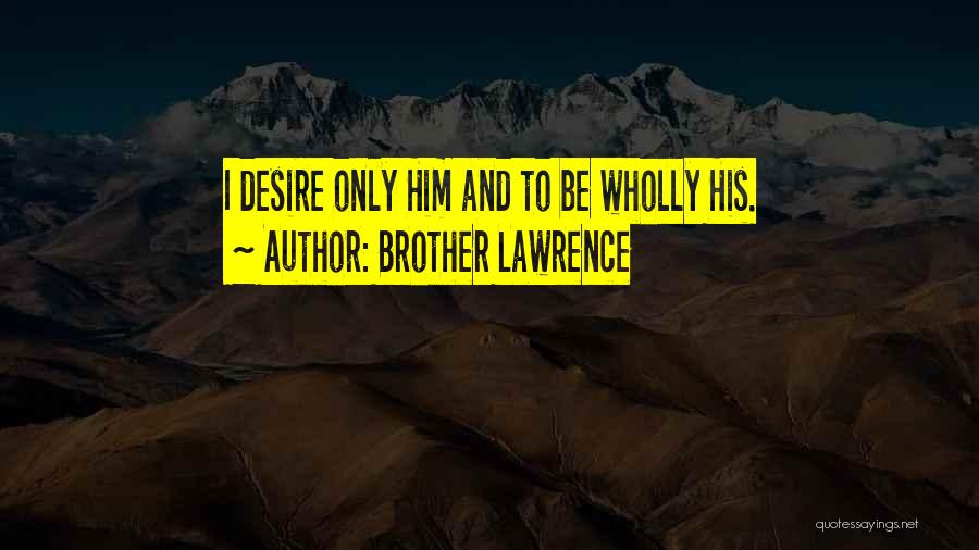 Brother Lawrence Quotes: I Desire Only Him And To Be Wholly His.