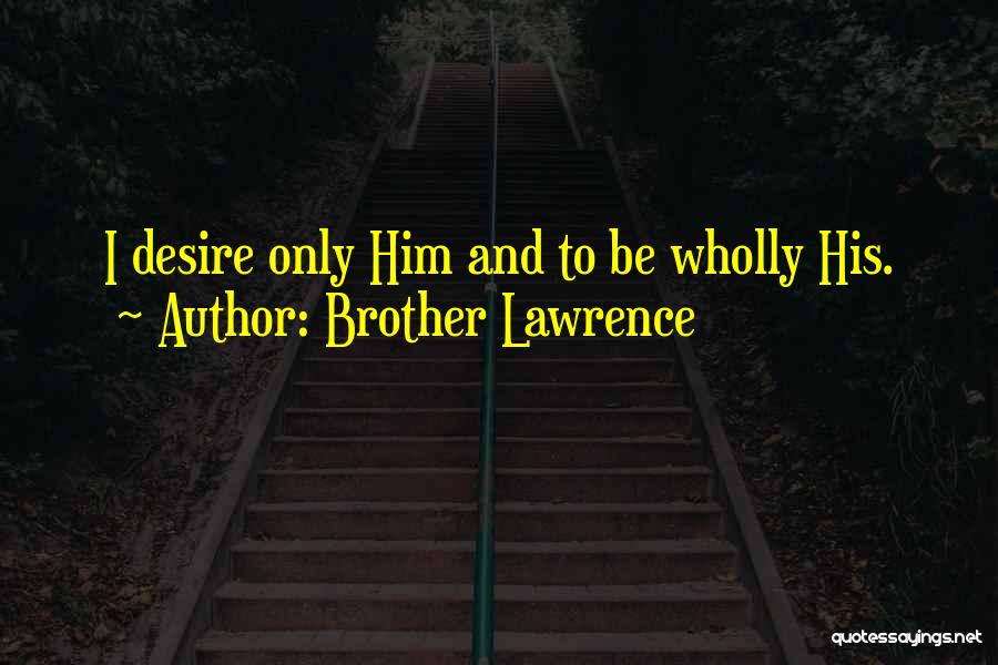 Brother Lawrence Quotes: I Desire Only Him And To Be Wholly His.