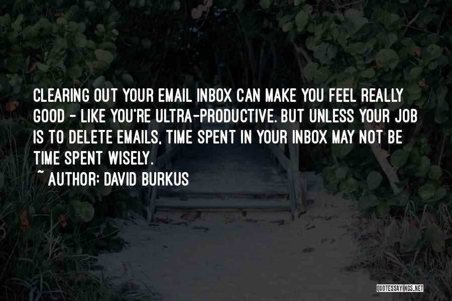 David Burkus Quotes: Clearing Out Your Email Inbox Can Make You Feel Really Good - Like You're Ultra-productive. But Unless Your Job Is