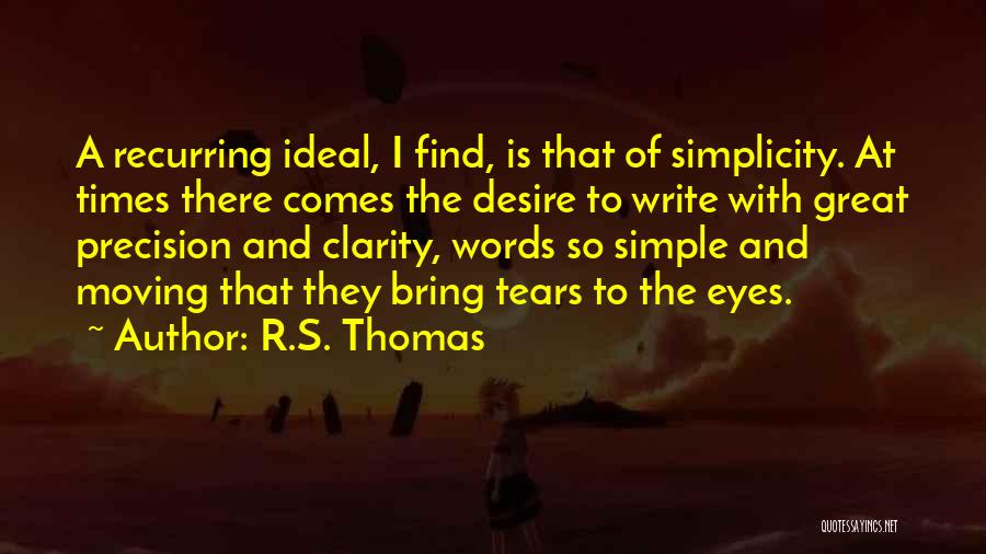 R.S. Thomas Quotes: A Recurring Ideal, I Find, Is That Of Simplicity. At Times There Comes The Desire To Write With Great Precision