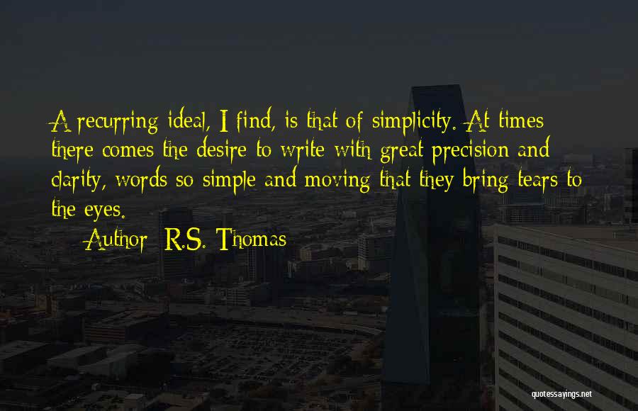 R.S. Thomas Quotes: A Recurring Ideal, I Find, Is That Of Simplicity. At Times There Comes The Desire To Write With Great Precision