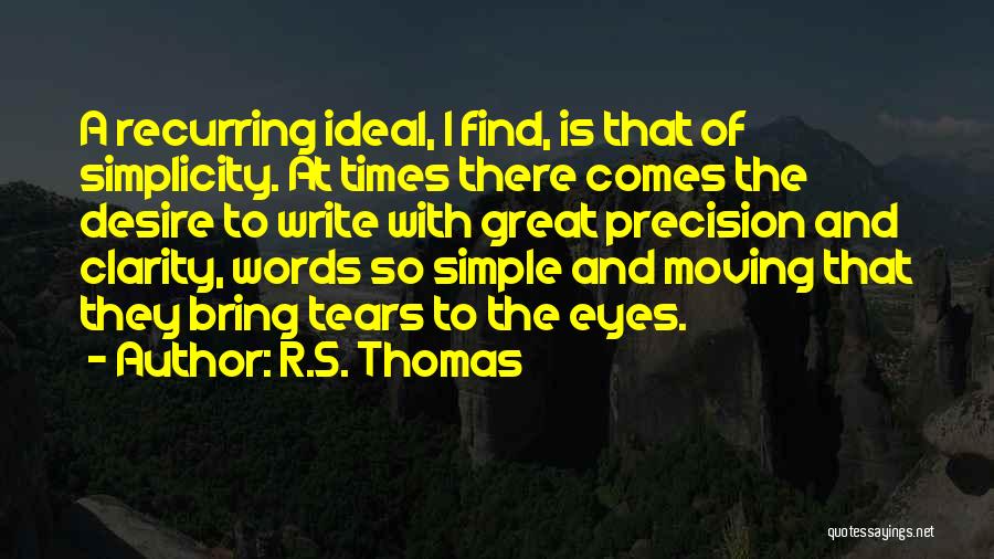 R.S. Thomas Quotes: A Recurring Ideal, I Find, Is That Of Simplicity. At Times There Comes The Desire To Write With Great Precision