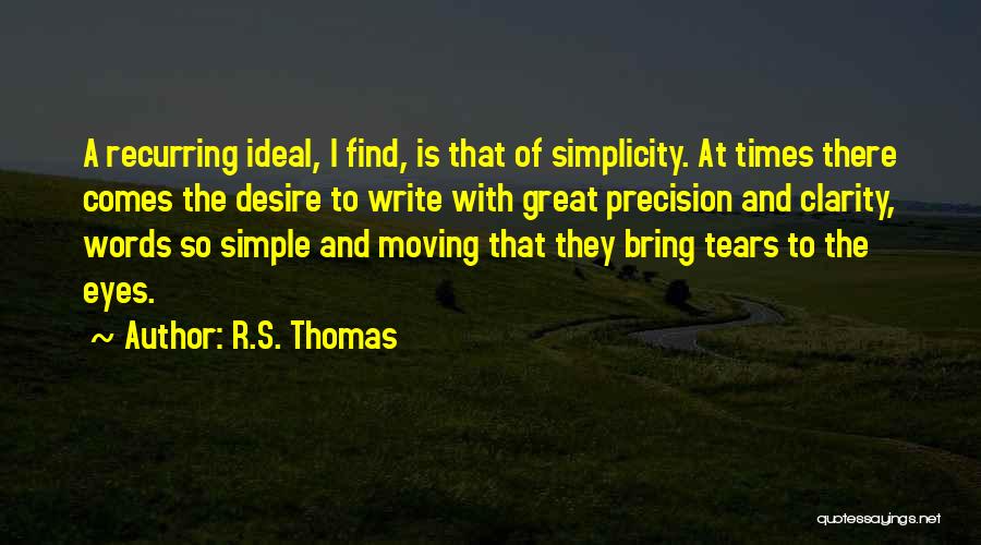 R.S. Thomas Quotes: A Recurring Ideal, I Find, Is That Of Simplicity. At Times There Comes The Desire To Write With Great Precision