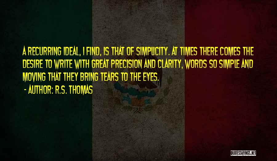 R.S. Thomas Quotes: A Recurring Ideal, I Find, Is That Of Simplicity. At Times There Comes The Desire To Write With Great Precision