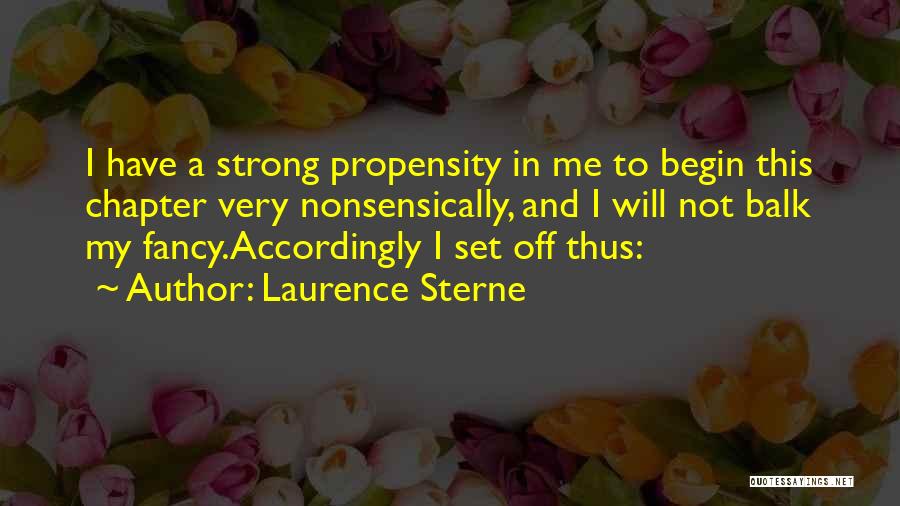 Laurence Sterne Quotes: I Have A Strong Propensity In Me To Begin This Chapter Very Nonsensically, And I Will Not Balk My Fancy.accordingly