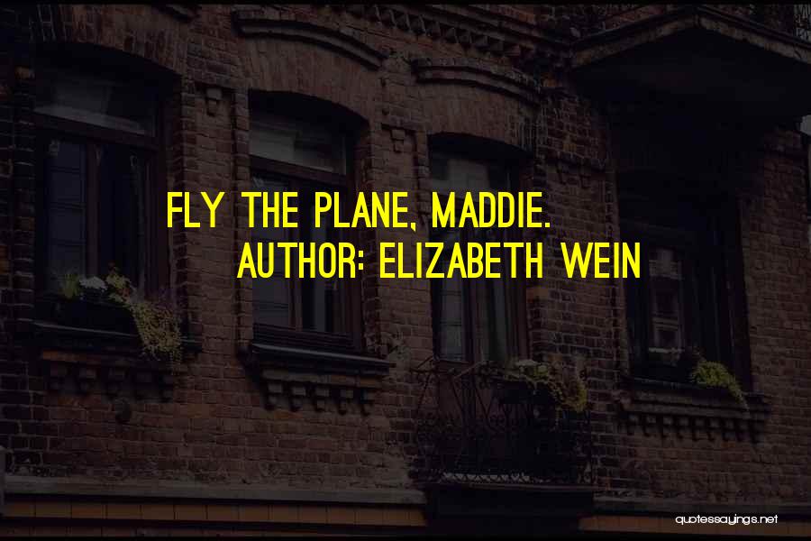 Elizabeth Wein Quotes: Fly The Plane, Maddie.