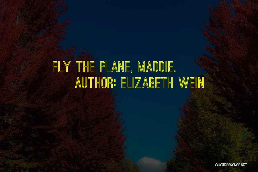 Elizabeth Wein Quotes: Fly The Plane, Maddie.