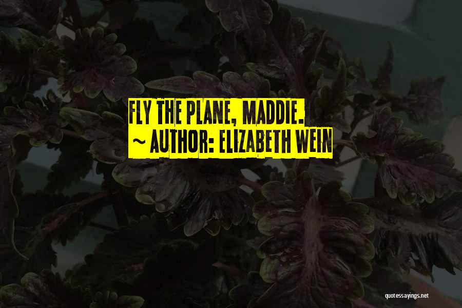 Elizabeth Wein Quotes: Fly The Plane, Maddie.