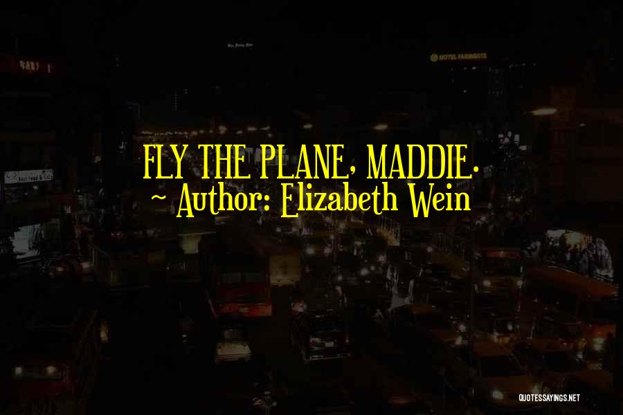 Elizabeth Wein Quotes: Fly The Plane, Maddie.