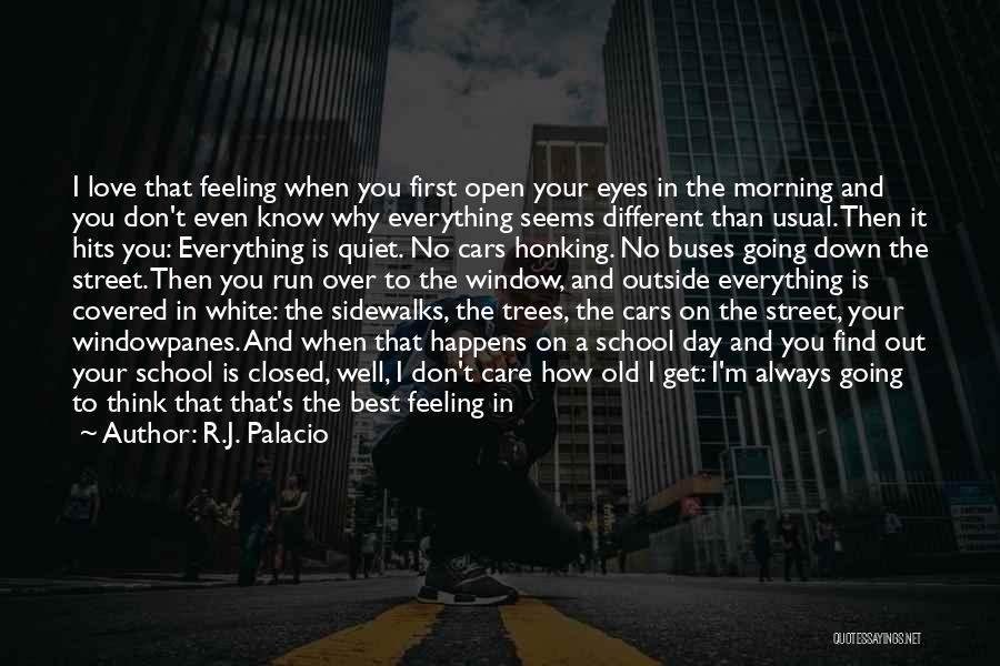 R.J. Palacio Quotes: I Love That Feeling When You First Open Your Eyes In The Morning And You Don't Even Know Why Everything