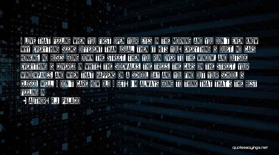 R.J. Palacio Quotes: I Love That Feeling When You First Open Your Eyes In The Morning And You Don't Even Know Why Everything