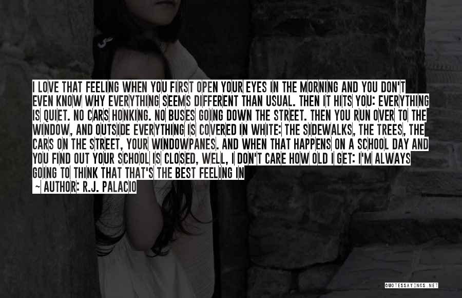 R.J. Palacio Quotes: I Love That Feeling When You First Open Your Eyes In The Morning And You Don't Even Know Why Everything