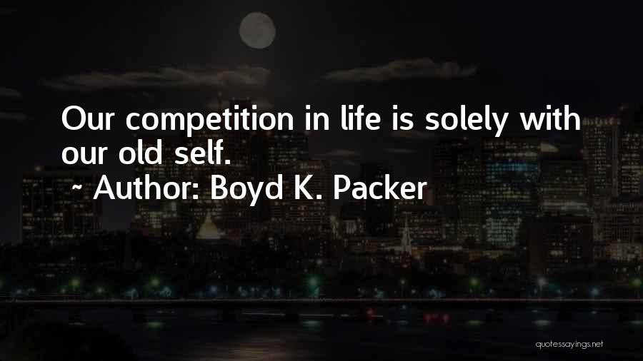 Boyd K. Packer Quotes: Our Competition In Life Is Solely With Our Old Self.