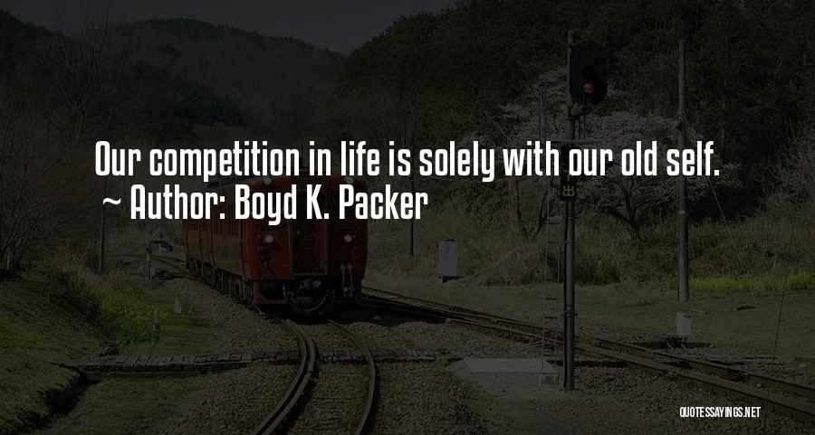 Boyd K. Packer Quotes: Our Competition In Life Is Solely With Our Old Self.