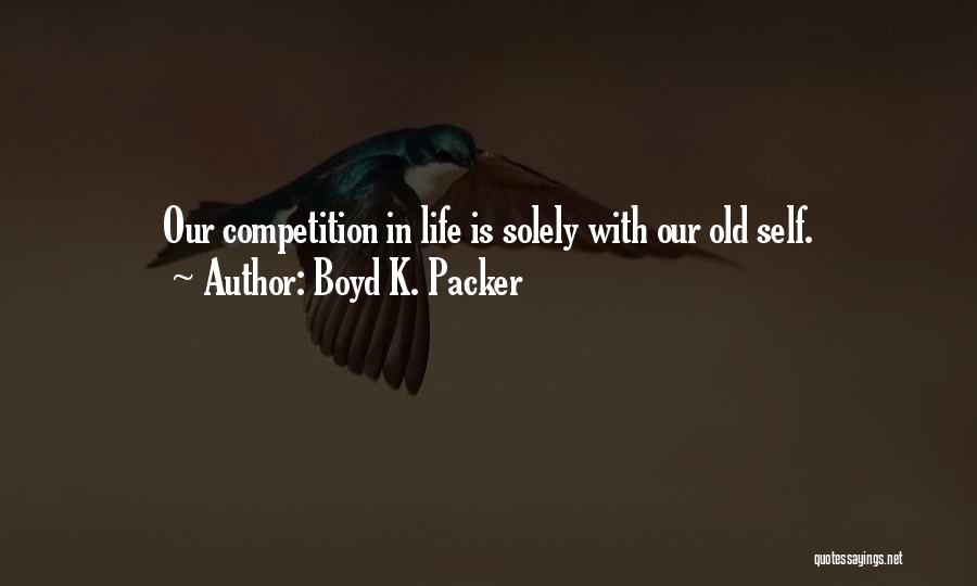 Boyd K. Packer Quotes: Our Competition In Life Is Solely With Our Old Self.