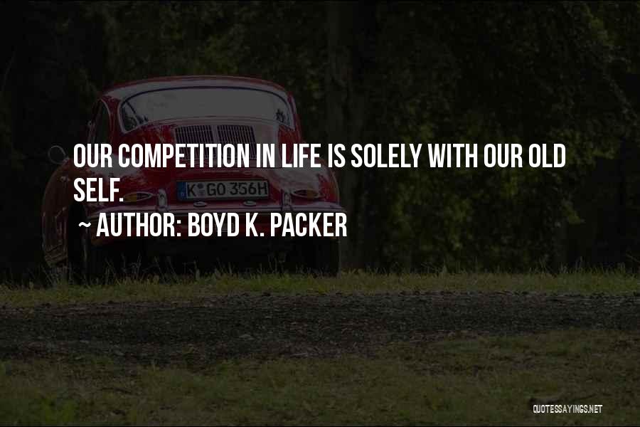 Boyd K. Packer Quotes: Our Competition In Life Is Solely With Our Old Self.