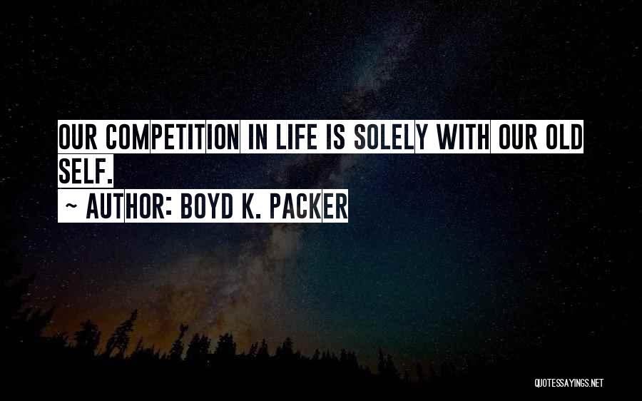 Boyd K. Packer Quotes: Our Competition In Life Is Solely With Our Old Self.