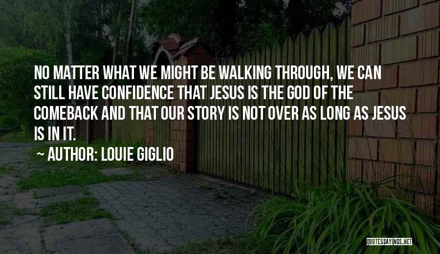 Louie Giglio Quotes: No Matter What We Might Be Walking Through, We Can Still Have Confidence That Jesus Is The God Of The