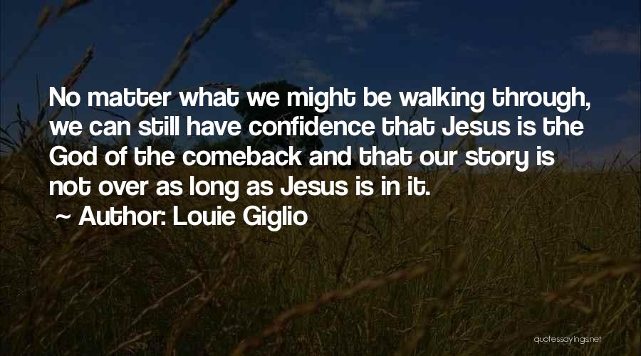 Louie Giglio Quotes: No Matter What We Might Be Walking Through, We Can Still Have Confidence That Jesus Is The God Of The