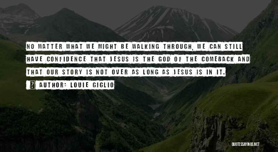 Louie Giglio Quotes: No Matter What We Might Be Walking Through, We Can Still Have Confidence That Jesus Is The God Of The