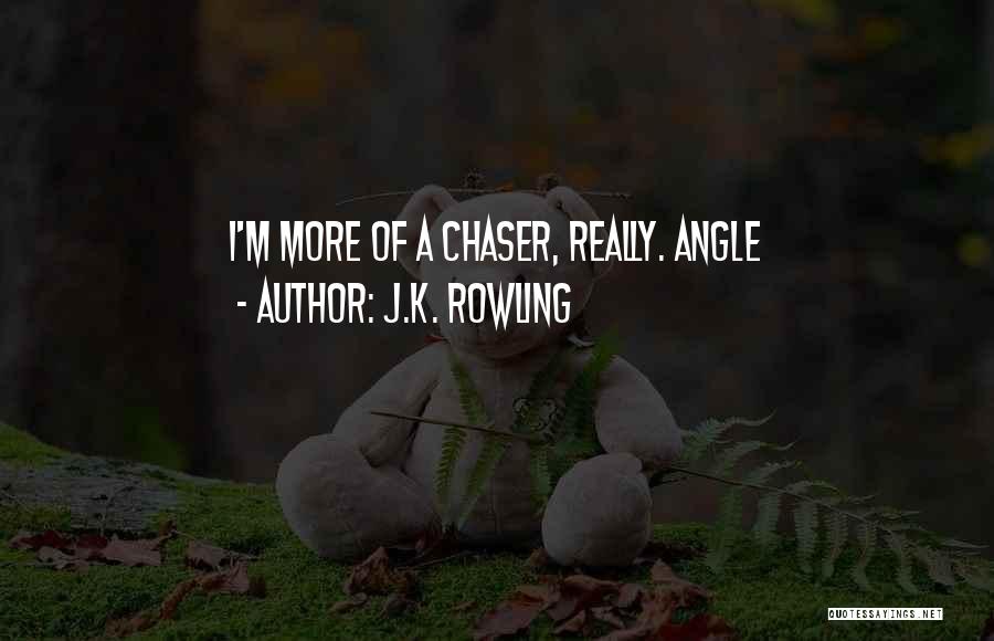 J.K. Rowling Quotes: I'm More Of A Chaser, Really. Angle