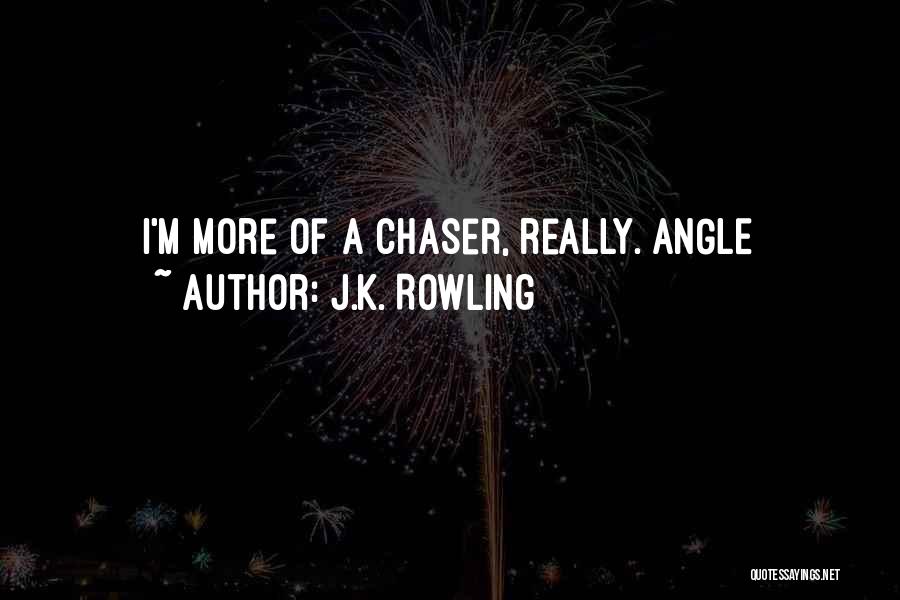 J.K. Rowling Quotes: I'm More Of A Chaser, Really. Angle