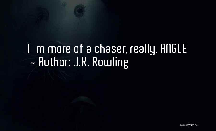 J.K. Rowling Quotes: I'm More Of A Chaser, Really. Angle