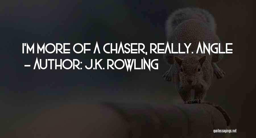 J.K. Rowling Quotes: I'm More Of A Chaser, Really. Angle