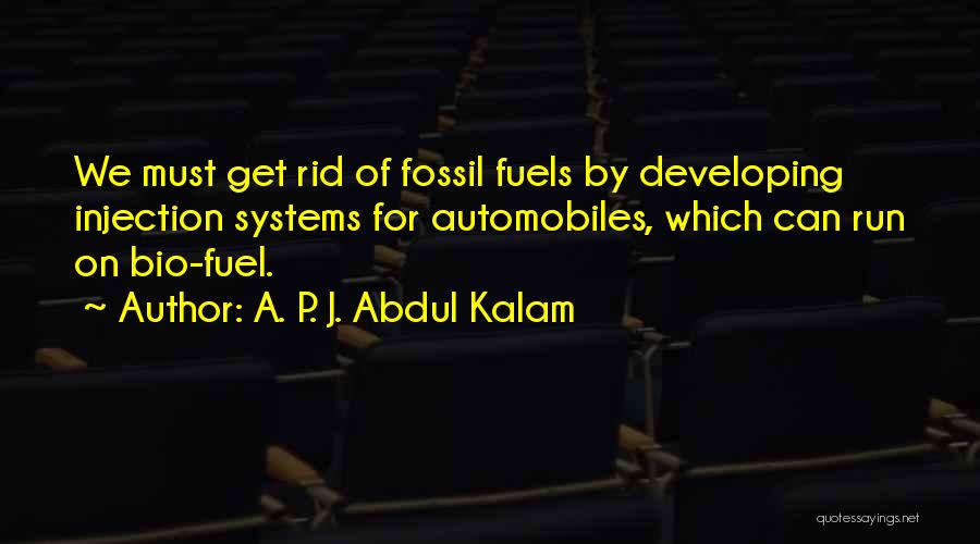 A. P. J. Abdul Kalam Quotes: We Must Get Rid Of Fossil Fuels By Developing Injection Systems For Automobiles, Which Can Run On Bio-fuel.