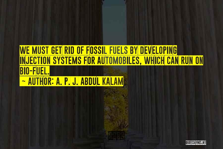 A. P. J. Abdul Kalam Quotes: We Must Get Rid Of Fossil Fuels By Developing Injection Systems For Automobiles, Which Can Run On Bio-fuel.