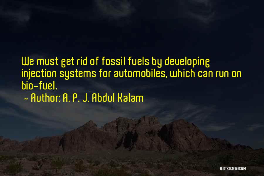 A. P. J. Abdul Kalam Quotes: We Must Get Rid Of Fossil Fuels By Developing Injection Systems For Automobiles, Which Can Run On Bio-fuel.