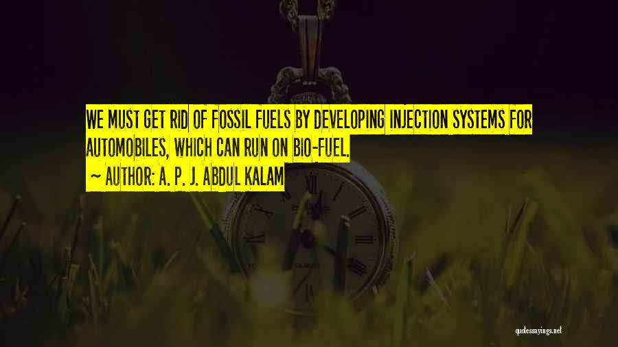 A. P. J. Abdul Kalam Quotes: We Must Get Rid Of Fossil Fuels By Developing Injection Systems For Automobiles, Which Can Run On Bio-fuel.