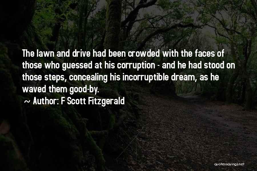 F Scott Fitzgerald Quotes: The Lawn And Drive Had Been Crowded With The Faces Of Those Who Guessed At His Corruption - And He