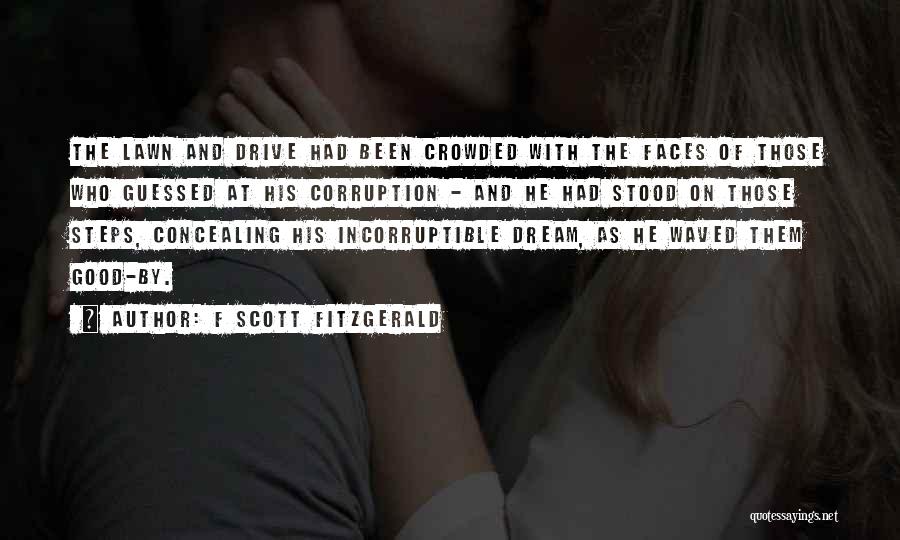 F Scott Fitzgerald Quotes: The Lawn And Drive Had Been Crowded With The Faces Of Those Who Guessed At His Corruption - And He