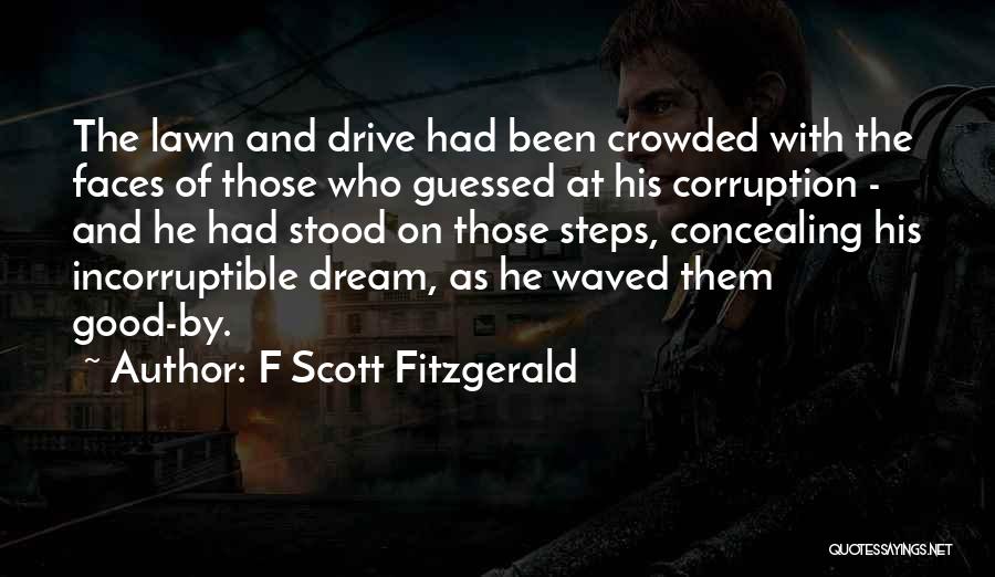F Scott Fitzgerald Quotes: The Lawn And Drive Had Been Crowded With The Faces Of Those Who Guessed At His Corruption - And He
