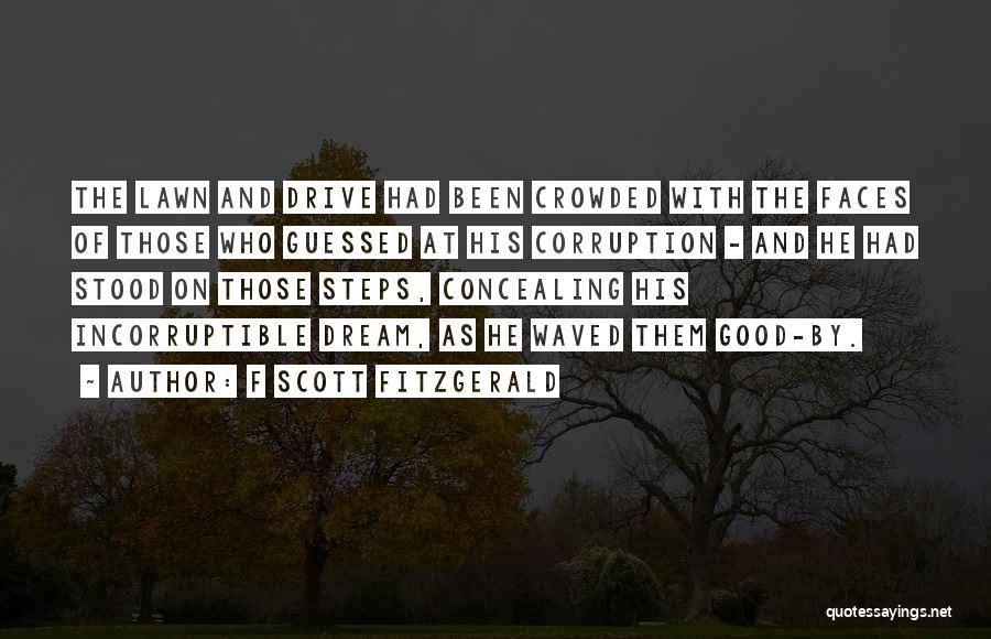 F Scott Fitzgerald Quotes: The Lawn And Drive Had Been Crowded With The Faces Of Those Who Guessed At His Corruption - And He