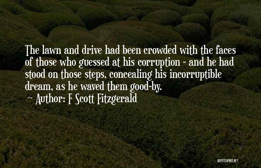 F Scott Fitzgerald Quotes: The Lawn And Drive Had Been Crowded With The Faces Of Those Who Guessed At His Corruption - And He