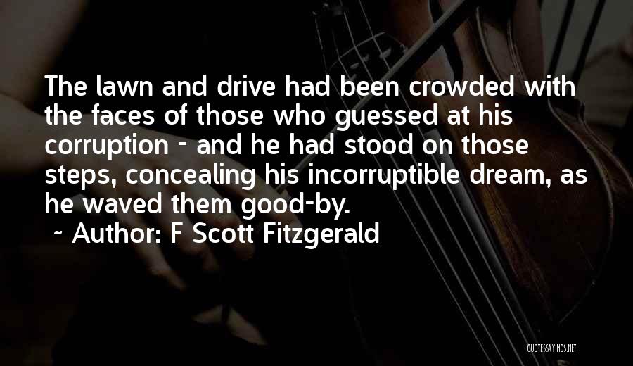 F Scott Fitzgerald Quotes: The Lawn And Drive Had Been Crowded With The Faces Of Those Who Guessed At His Corruption - And He
