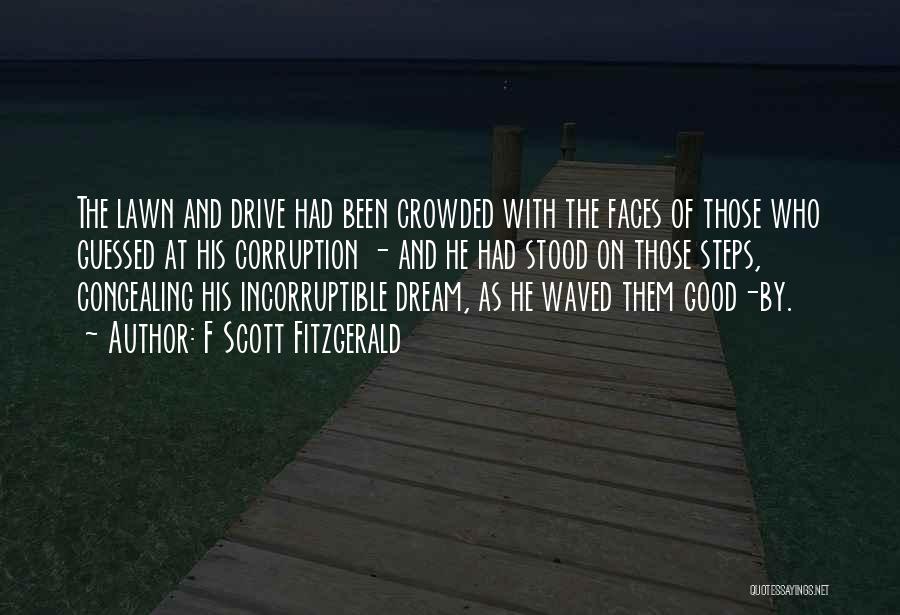 F Scott Fitzgerald Quotes: The Lawn And Drive Had Been Crowded With The Faces Of Those Who Guessed At His Corruption - And He
