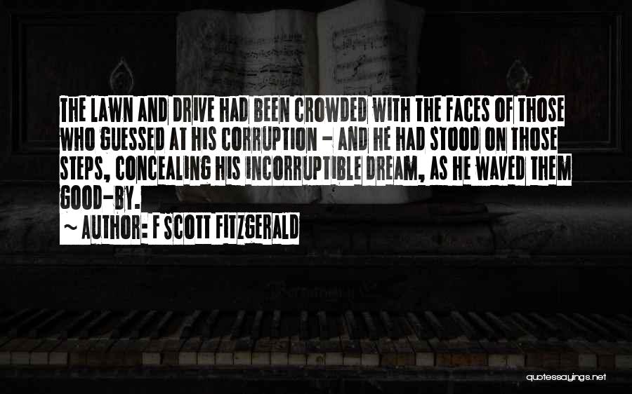 F Scott Fitzgerald Quotes: The Lawn And Drive Had Been Crowded With The Faces Of Those Who Guessed At His Corruption - And He