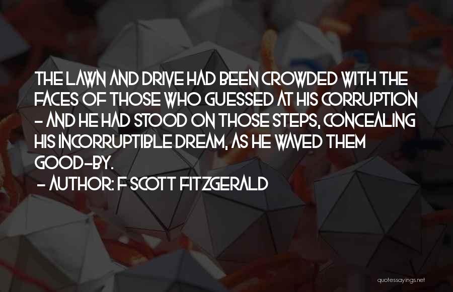 F Scott Fitzgerald Quotes: The Lawn And Drive Had Been Crowded With The Faces Of Those Who Guessed At His Corruption - And He