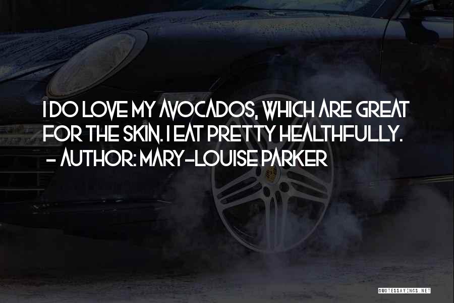 Mary-Louise Parker Quotes: I Do Love My Avocados, Which Are Great For The Skin. I Eat Pretty Healthfully.