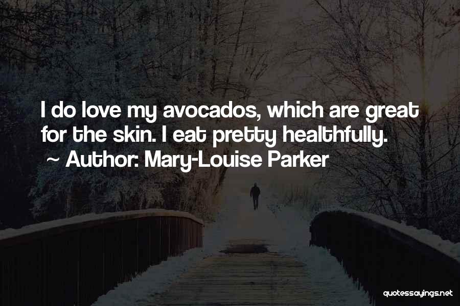 Mary-Louise Parker Quotes: I Do Love My Avocados, Which Are Great For The Skin. I Eat Pretty Healthfully.