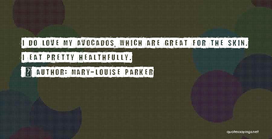 Mary-Louise Parker Quotes: I Do Love My Avocados, Which Are Great For The Skin. I Eat Pretty Healthfully.